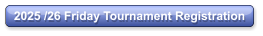 2025 /26 Friday Tournament Registration